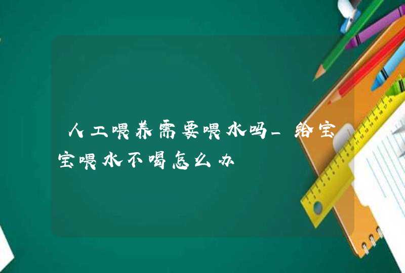 人工喂养需要喂水吗_给宝宝喂水不喝怎么办,第1张