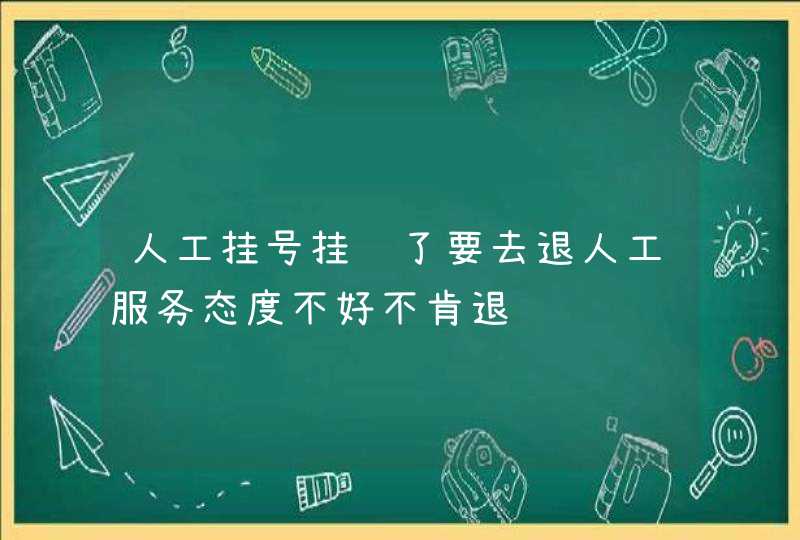 人工挂号挂错了要去退人工服务态度不好不肯退,第1张