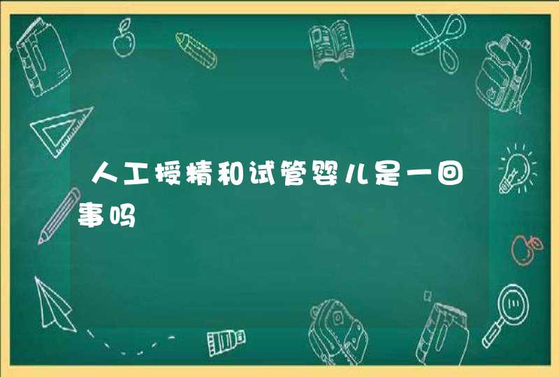 人工授精和试管婴儿是一回事吗,第1张