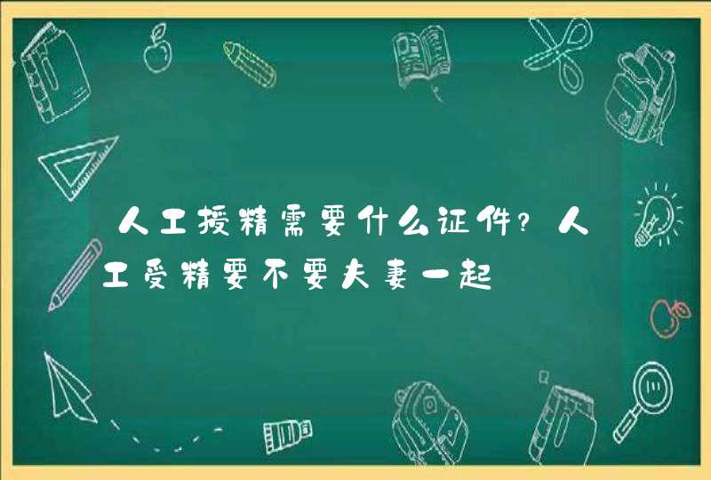 人工授精需要什么证件？人工受精要不要夫妻一起,第1张