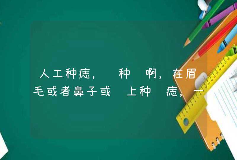 人工种痣，谁种过啊，在眉毛或者鼻子或脸上种颗痣，一般哪里有种的？需要注意什么，？有灵性吗？会给自己,第1张