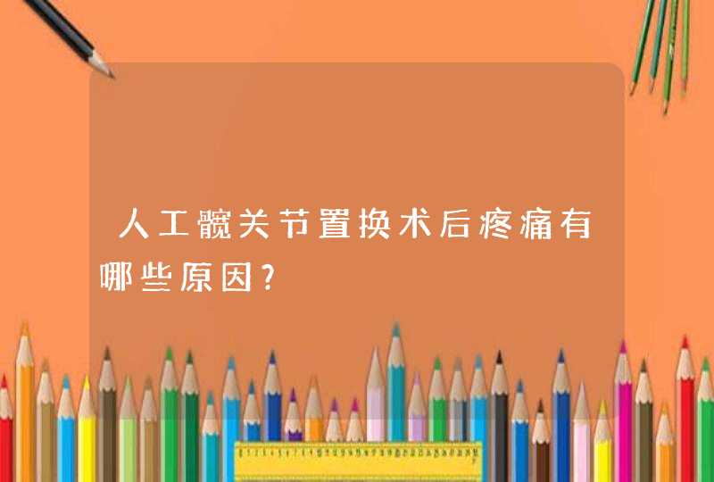 人工髋关节置换术后疼痛有哪些原因？,第1张