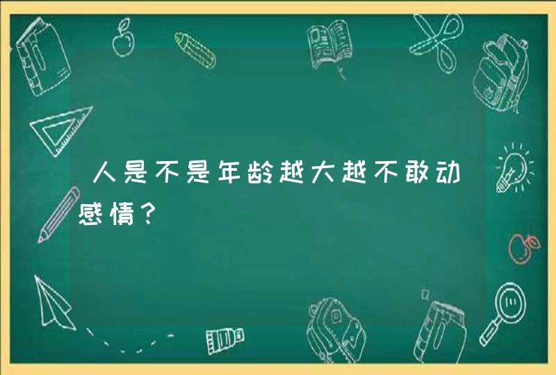 人是不是年龄越大越不敢动感情？,第1张