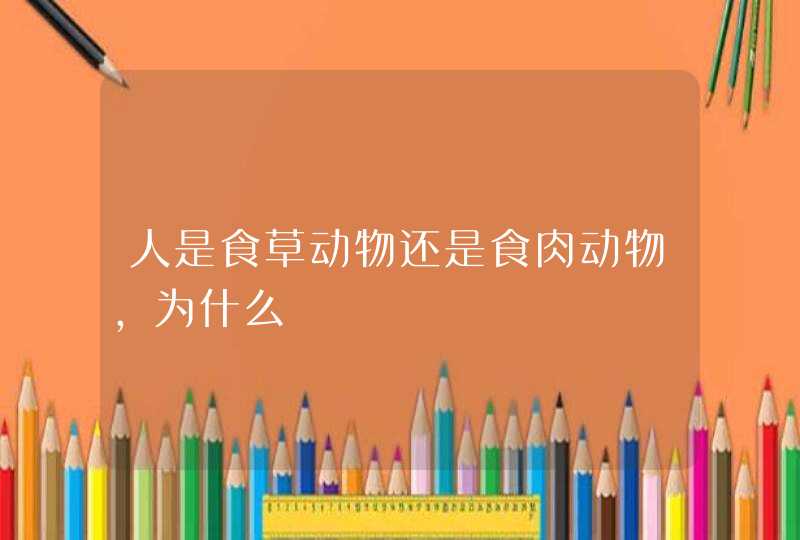 人是食草动物还是食肉动物，为什么,第1张