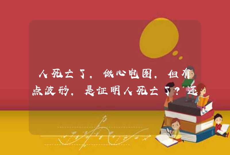 人死亡了,做心电图，但有点波形,是证明人死亡了?还是有生还的可能?,第1张