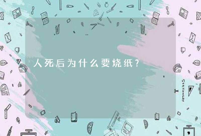 人死后为什么要烧纸？,第1张