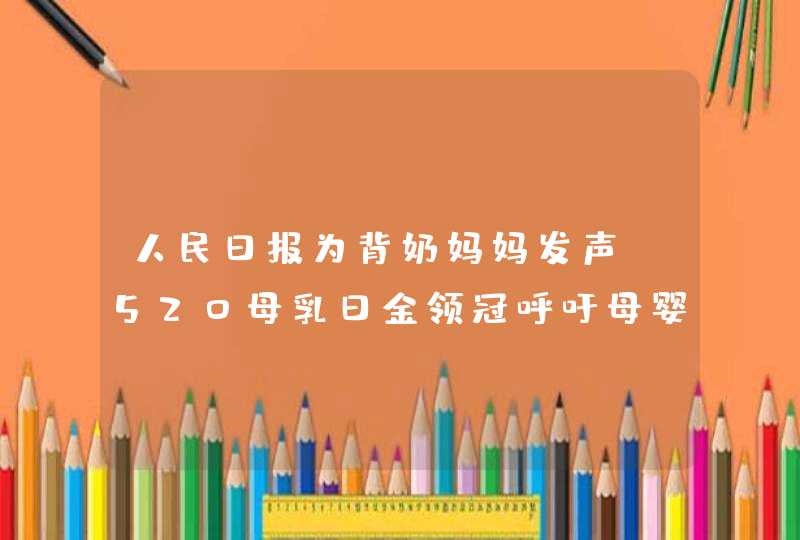 人民日报为背奶妈妈发声，520母乳日金领冠呼吁母婴室建立,第1张