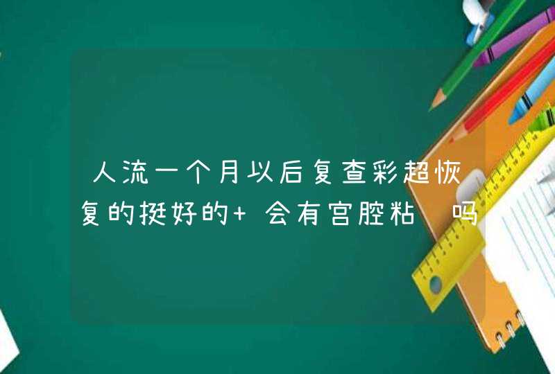 人流一个月以后复查彩超恢复的挺好的 会有宫腔粘连吗,第1张