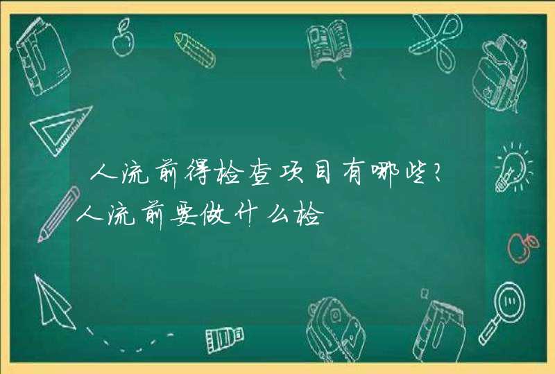 人流前得检查项目有哪些？人流前要做什么检,第1张