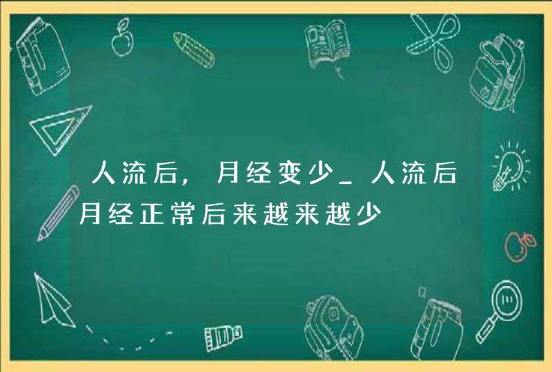 人流后,月经变少_人流后月经正常后来越来越少,第1张