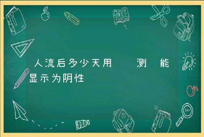 人流后多少天用试纸测试能显示为阴性,第1张