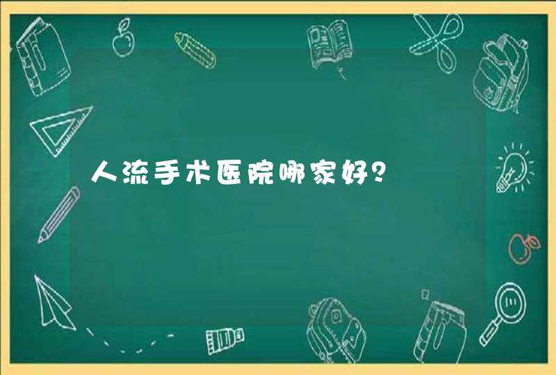 人流手术医院哪家好？,第1张