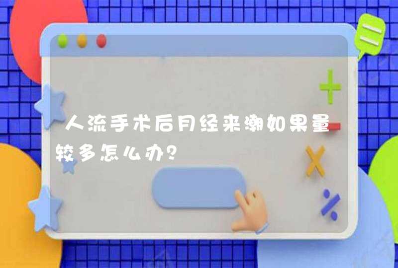 人流手术后月经来潮如果量较多怎么办？,第1张