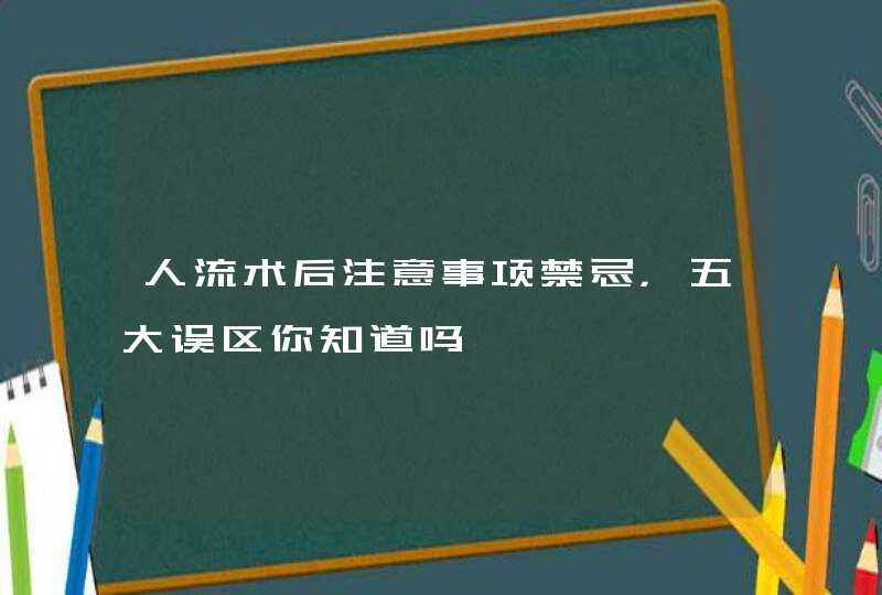 人流术后注意事项禁忌，五大误区你知道吗,第1张