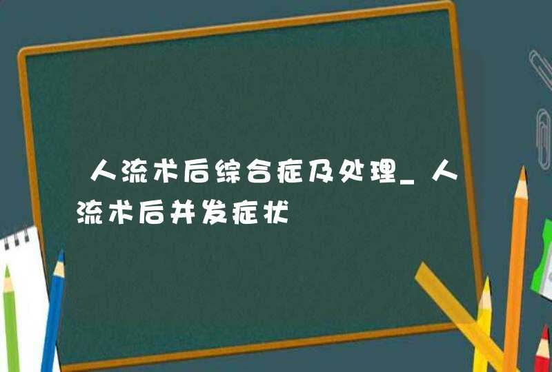 人流术后综合症及处理_人流术后并发症状,第1张