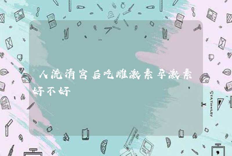 人流清宫后吃雌激素孕激素好不好,第1张