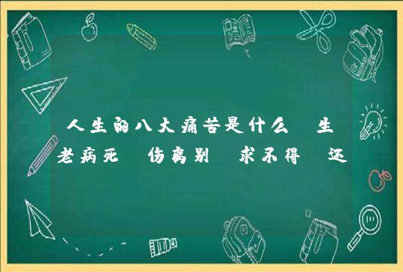 人生的八大痛苦是什么，生老病死，伤离别，求不得，还有两个是什么,第1张