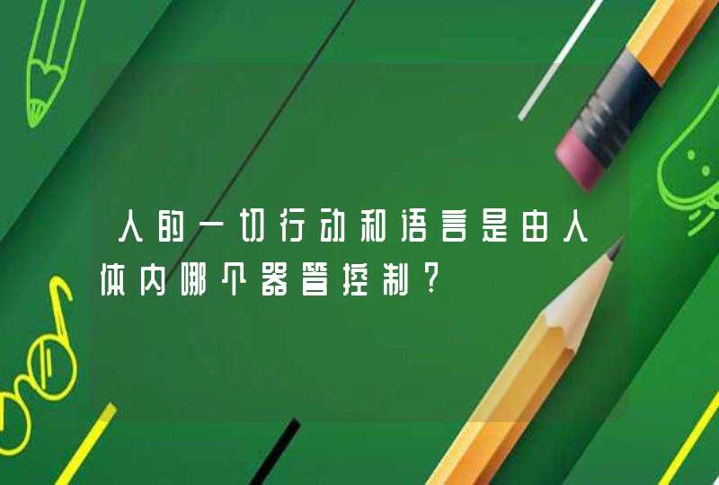 人的一切行动和语言是由人体内哪个器管控制?,第1张