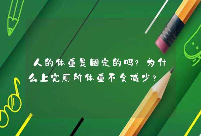 人的体重是固定的吗？为什么上完厕所体重不会减少？,第1张