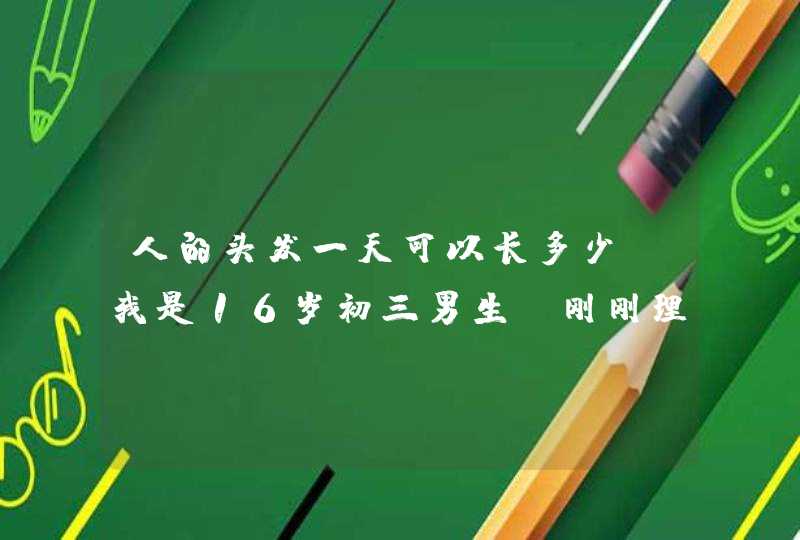 人的头发一天可以长多少？我是16岁初三男生，刚刚理发了我后悔了，那理发师没技术,第1张