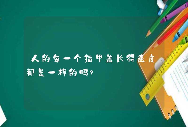 人的每一个指甲盖长得速度都是一样的吗？,第1张