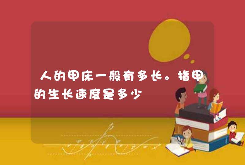 人的甲床一般有多长。指甲的生长速度是多少,第1张