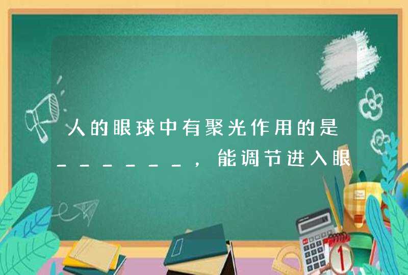 人的眼球中有聚光作用的是______，能调节进入眼内光线多少的是______．,第1张