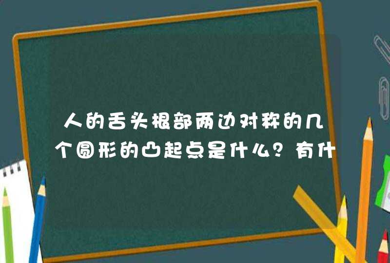 人的舌头根部两边对称的几个圆形的凸起点是什么？有什么作用？,第1张