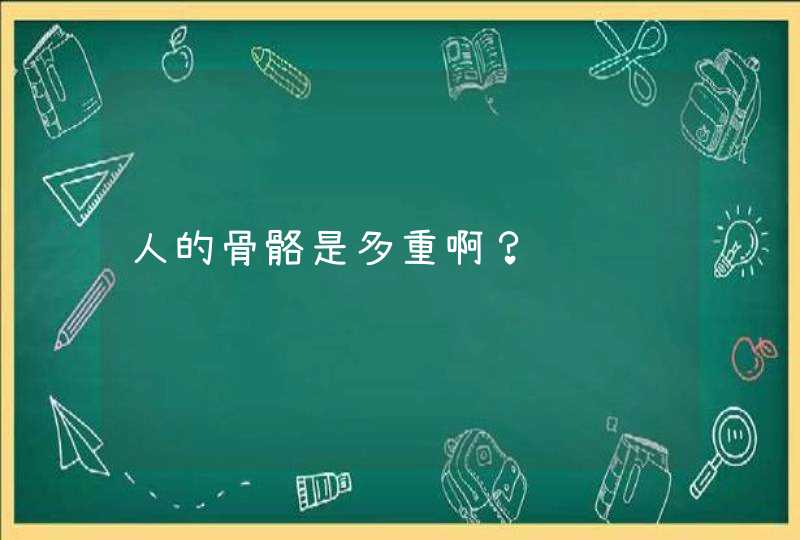 人的骨骼是多重啊？,第1张