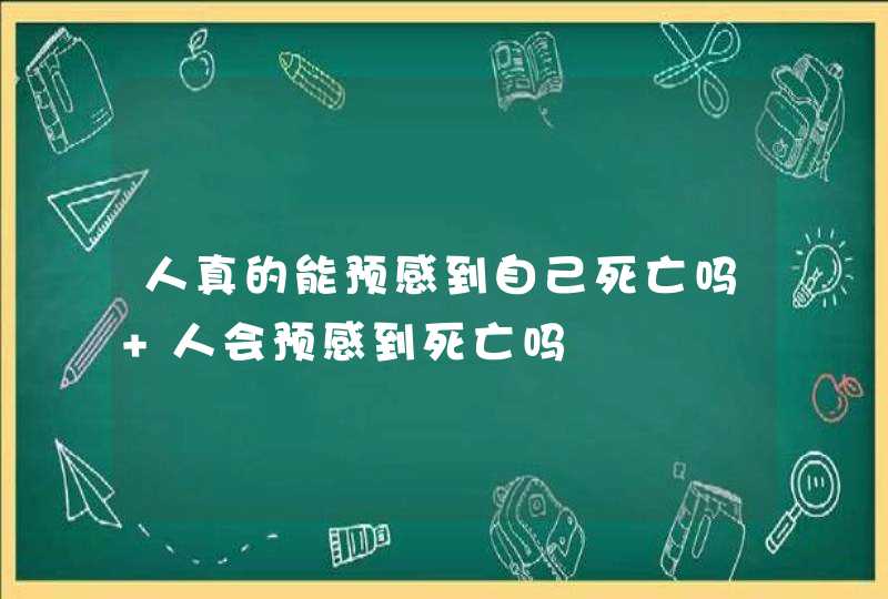 人真的能预感到自己死亡吗 人会预感到死亡吗,第1张