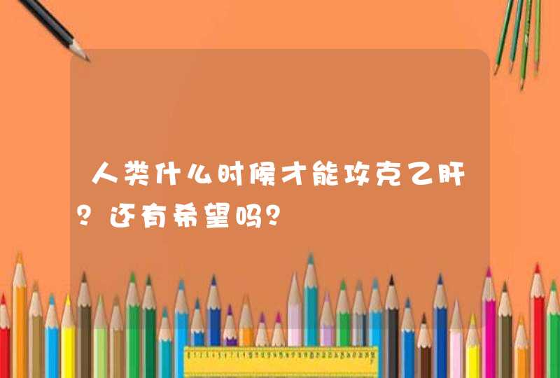 人类什么时候才能攻克乙肝？还有希望吗？,第1张