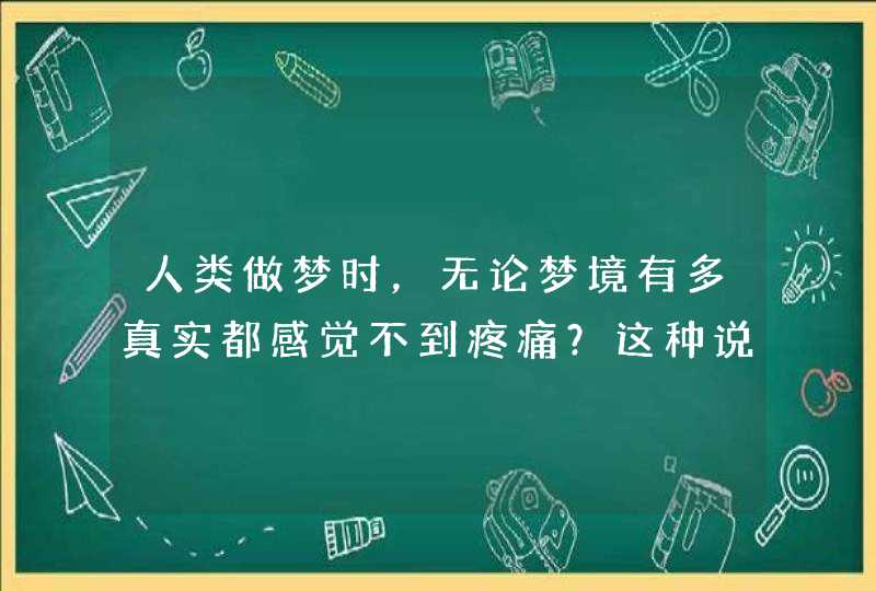 人类做梦时，无论梦境有多真实都感觉不到疼痛？这种说法靠谱吗？,第1张