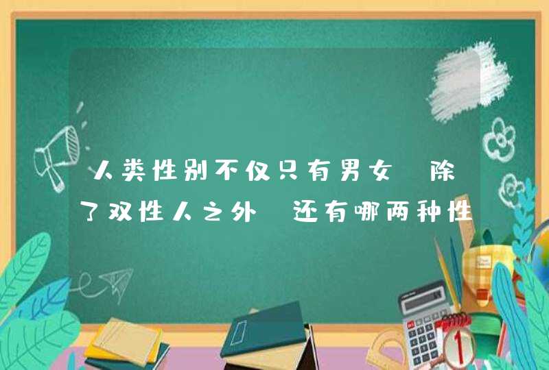 人类性别不仅只有男女，除了双性人之外，还有哪两种性别呢？,第1张