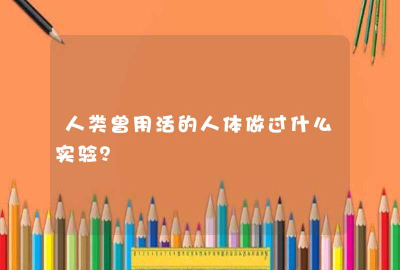 人类曾用活的人体做过什么实验？,第1张