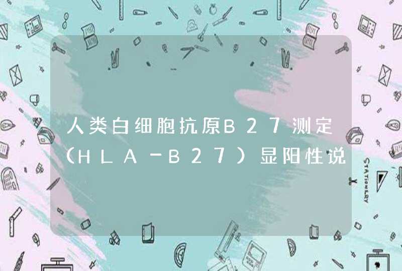 人类白细胞抗原B27测定（HLA－B27）显阳性说明什么？,第1张