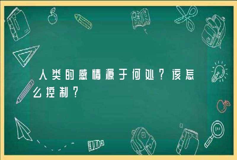 人类的感情源于何处？该怎么控制？,第1张