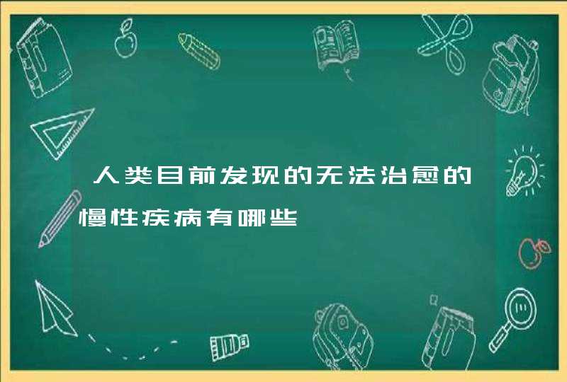 人类目前发现的无法治愈的慢性疾病有哪些,第1张