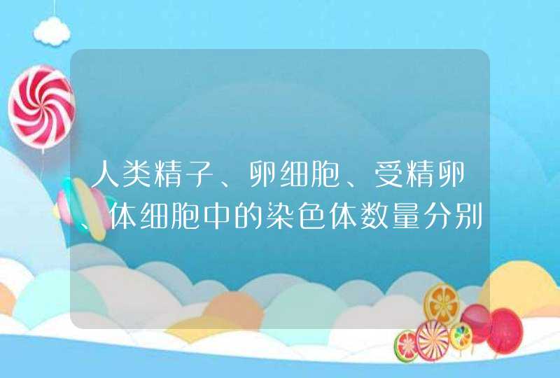 人类精子、卵细胞、受精卵、体细胞中的染色体数量分别是多少,第1张