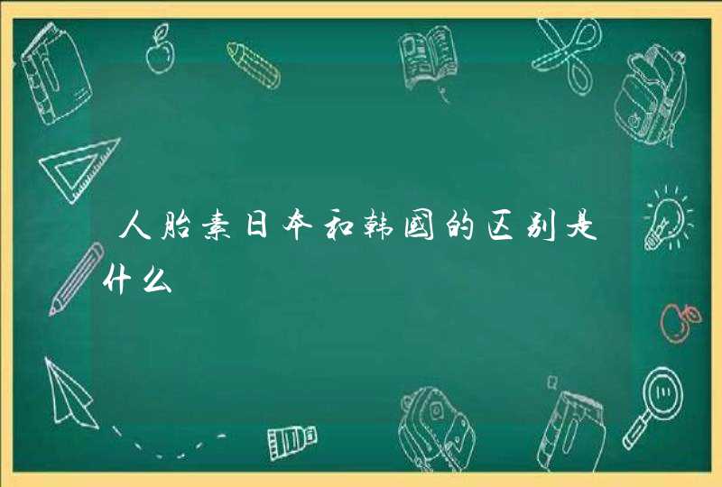 人胎素日本和韩国的区别是什么,第1张