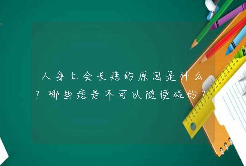 人身上会长痣的原因是什么？哪些痣是不可以随便碰的？,第1张