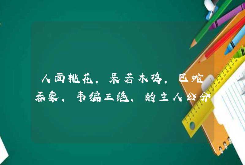 人面桃花，呆若木鸡，巴蛇吞象，韦编三绝，的主人公分别是谁,第1张