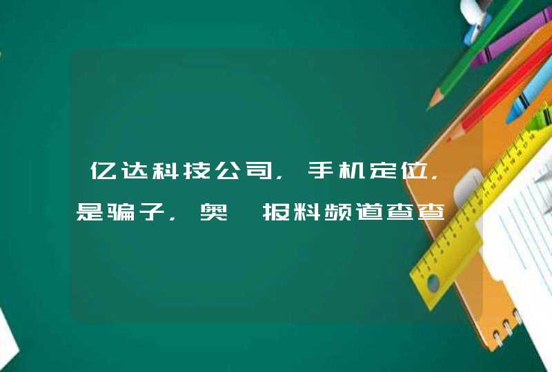 亿达科技公司，手机定位，是骗子，奥一报料频道查查,第1张