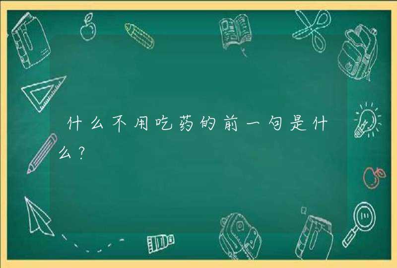 什么不用吃药的前一句是什么?,第1张