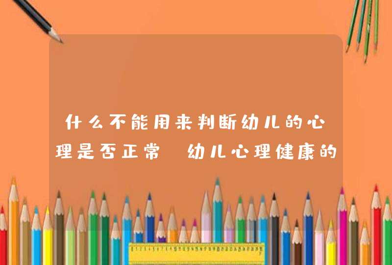 什么不能用来判断幼儿的心理是否正常_幼儿心理健康的判断标准是什么,第1张