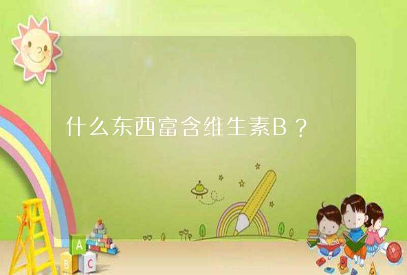 什么东西富含维生素B?,第1张