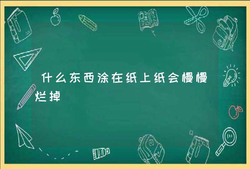 什么东西涂在纸上纸会慢慢烂掉,第1张