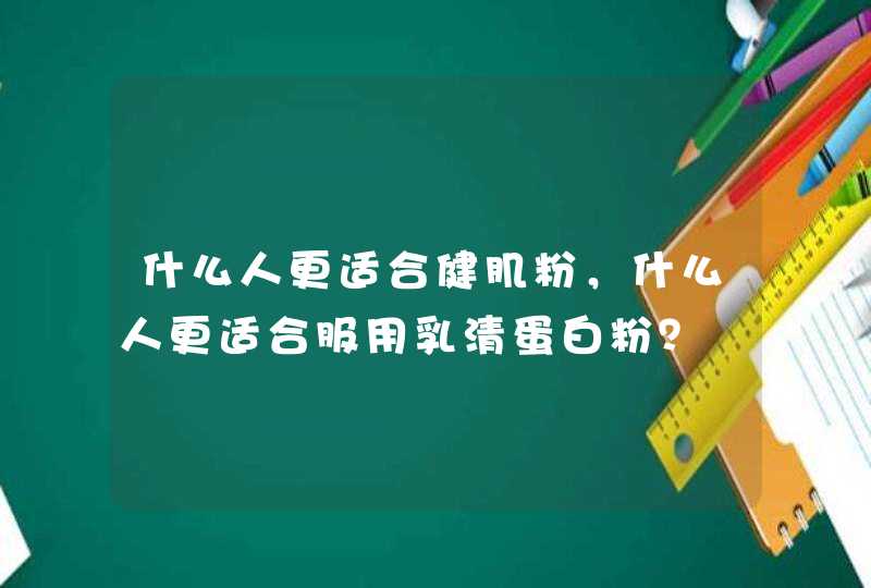 什么人更适合健肌粉，什么人更适合服用乳清蛋白粉？,第1张