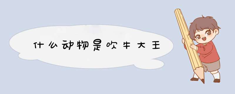 什么动物是吹牛大王,第1张 什么动物是吹牛大王,第1张