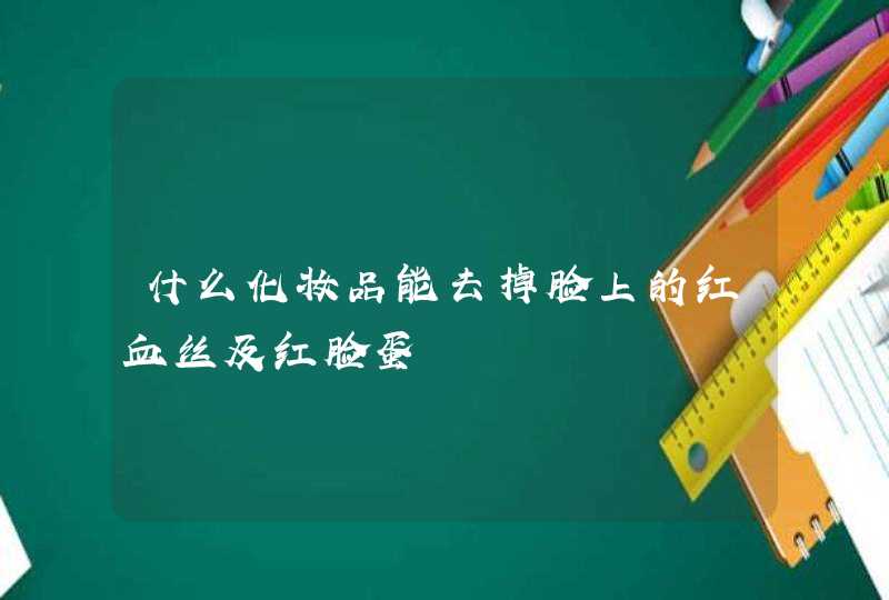 什么化妆品能去掉脸上的红血丝及红脸蛋,第1张