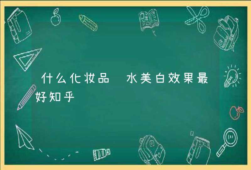 什么化妆品补水美白效果最好知乎,第1张